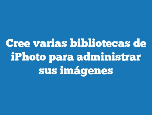 Cree varias bibliotecas de iPhoto para administrar sus imágenes