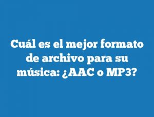 Cuál es el mejor formato de archivo para su música: ¿AAC o MP3?