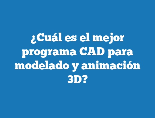 ¿Cuál es el mejor programa CAD para modelado y animación 3D?