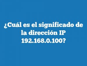 ¿Cuál es el significado de la dirección IP 192.168.0.100?