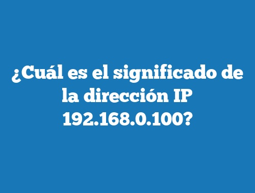 ¿Cuál es el significado de la dirección IP 192.168.0.100?
