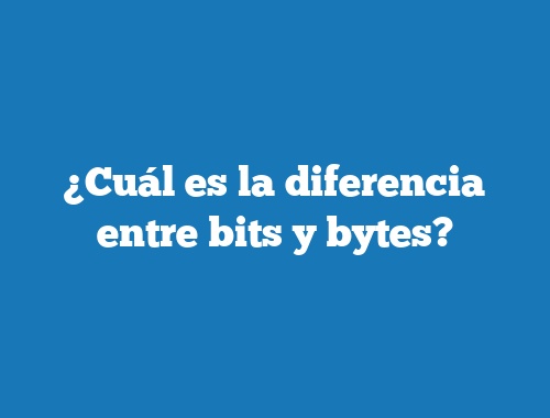 ¿Cuál es la diferencia entre bits y bytes?