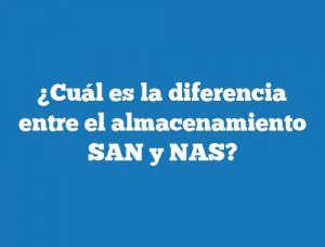 ¿Cuál es la diferencia entre el almacenamiento SAN y NAS?