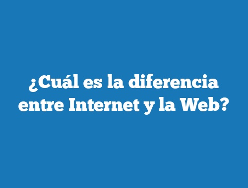 ¿Cuál es la diferencia entre Internet y la Web?