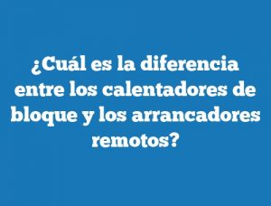 ¿Cuál es la diferencia entre los calentadores de bloque y los arrancadores remotos?