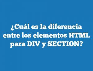 ¿Cuál es la diferencia entre los elementos HTML para DIV y SECTION?