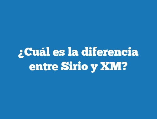 ¿Cuál es la diferencia entre Sirio y XM?