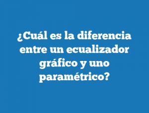 ¿Cuál es la diferencia entre un ecualizador gráfico y uno paramétrico?
