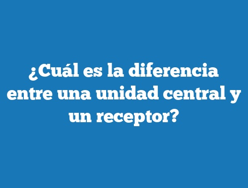 ¿Cuál es la diferencia entre una unidad central y un receptor?