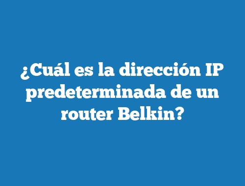 ¿Cuál es la dirección IP predeterminada de un router Belkin?