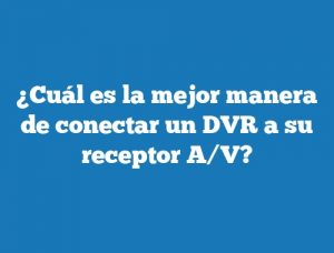 ¿Cuál es la mejor manera de conectar un DVR a su receptor A/V?