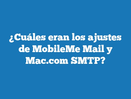 ¿Cuáles eran los ajustes de MobileMe Mail y Mac.com SMTP?