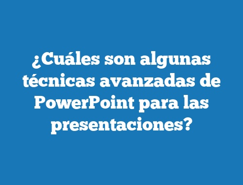 ¿Cuáles son algunas técnicas avanzadas de PowerPoint para las presentaciones?