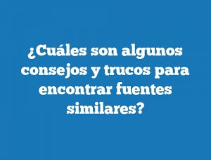 ¿Cuáles son algunos consejos y trucos para encontrar fuentes similares?