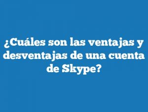 ¿Cuáles son las ventajas y desventajas de una cuenta de Skype?
