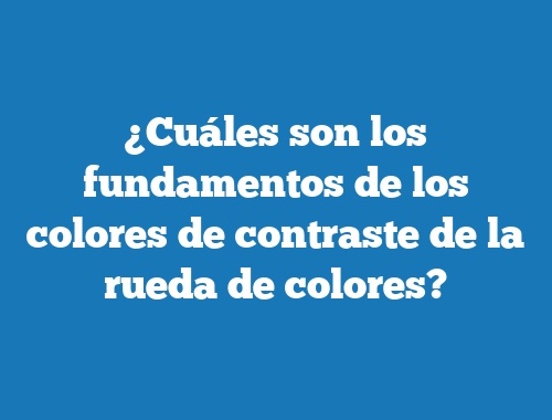 ¿Cuáles son los fundamentos de los colores de contraste de la rueda de colores?