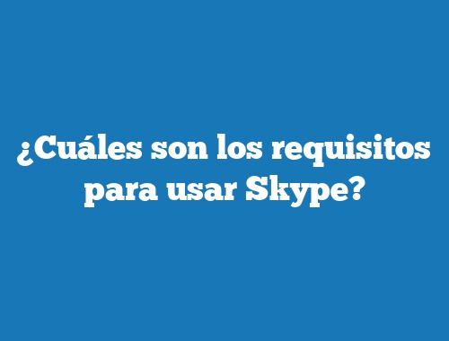 ¿Cuáles son los requisitos para usar Skype?