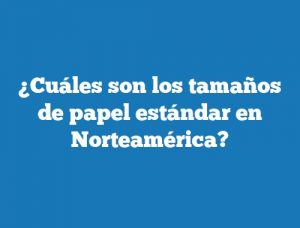 ¿Cuáles son los tamaños de papel estándar en Norteamérica?