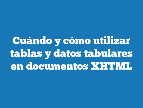 Cuándo y cómo utilizar tablas y datos tabulares en documentos XHTML