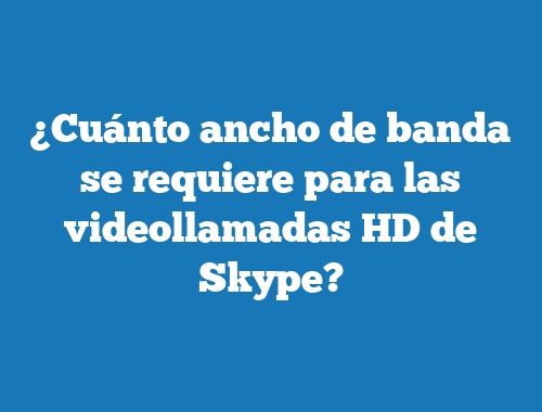 ¿Cuánto ancho de banda se requiere para las videollamadas HD de Skype?