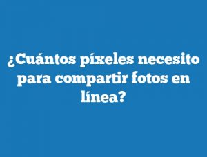 ¿Cuántos píxeles necesito para compartir fotos en línea?