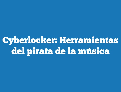 Cyberlocker: Herramientas del pirata de la música