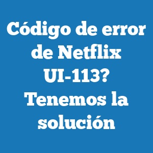 Código de error de Netflix UI-113? Tenemos la solución