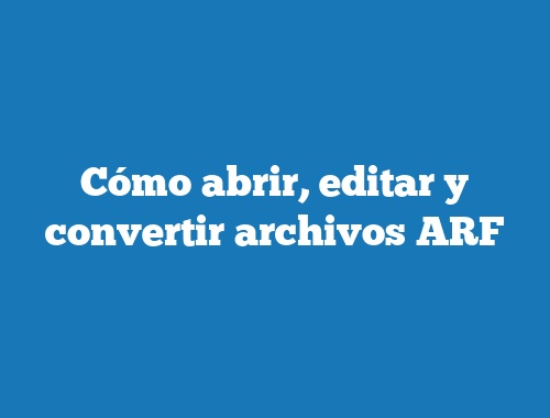 Cómo abrir, editar y convertir archivos ARF