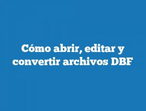 Cómo abrir, editar y convertir archivos DBF