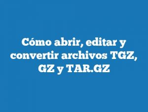 Cómo abrir, editar y convertir archivos TGZ, GZ y TAR.GZ
