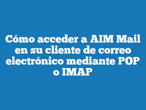 Cómo acceder a AIM Mail en su cliente de correo electrónico mediante POP o IMAP