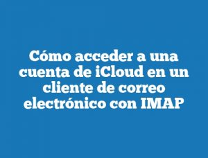 Cómo acceder a una cuenta de iCloud en un cliente de correo electrónico con IMAP