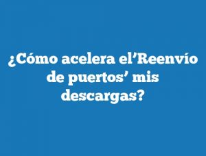 ¿Cómo acelera el’Reenvío de puertos’ mis descargas?