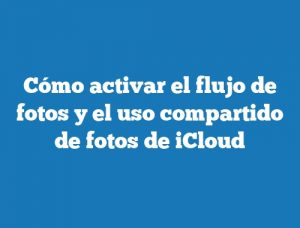 Cómo activar el flujo de fotos y el uso compartido de fotos de iCloud