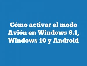 Cómo activar el modo Avión en Windows 8.1, Windows 10 y Android
