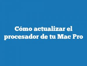Cómo actualizar el procesador de tu Mac Pro