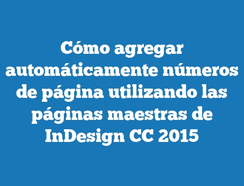 Cómo agregar automáticamente números de página utilizando las páginas maestras de InDesign CC 2015