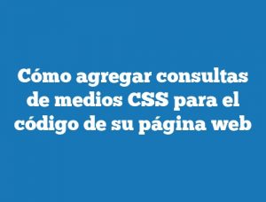 Cómo agregar consultas de medios CSS para el código de su página web