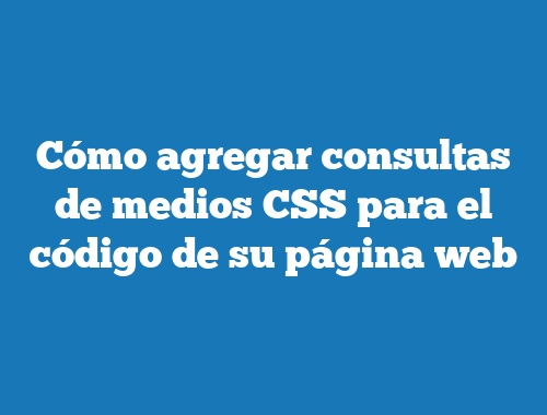 Cómo agregar consultas de medios CSS para el código de su página web