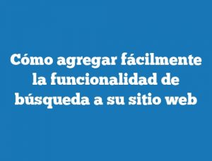 Cómo agregar fácilmente la funcionalidad de búsqueda a su sitio web