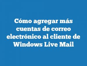 Cómo agregar más cuentas de correo electrónico al cliente de Windows Live Mail