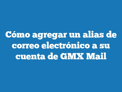 Cómo agregar un alias de correo electrónico a su cuenta de GMX Mail
