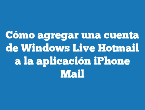 Cómo agregar una cuenta de Windows Live Hotmail a la aplicación iPhone Mail