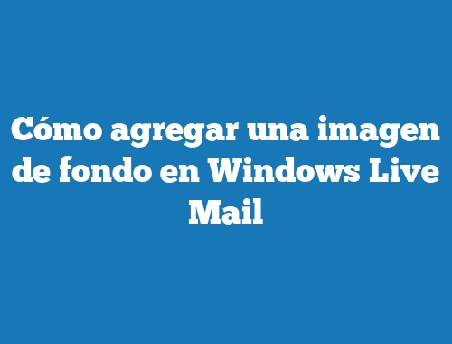 Cómo agregar una imagen de fondo en Windows Live Mail