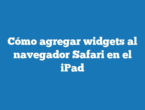 Cómo agregar widgets al navegador Safari en el iPad