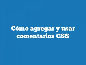 Cómo agregar y usar comentarios CSS