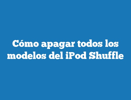 Cómo apagar todos los modelos del iPod Shuffle