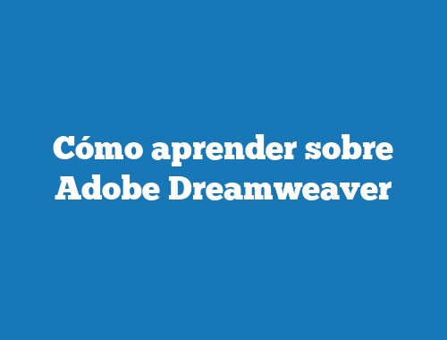 Cómo aprender sobre Adobe Dreamweaver