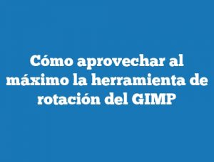 Cómo aprovechar al máximo la herramienta de rotación del GIMP