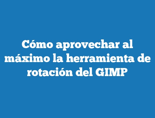 Cómo aprovechar al máximo la herramienta de rotación del GIMP